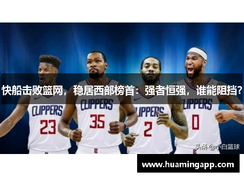 快船击败篮网，稳居西部榜首：强者恒强，谁能阻挡？