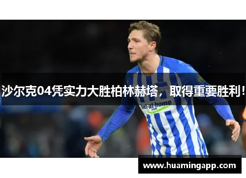 沙尔克04凭实力大胜柏林赫塔，取得重要胜利！