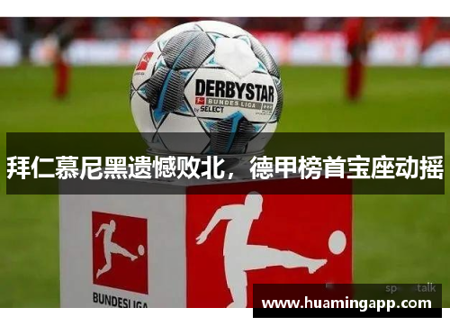 拜仁慕尼黑遗憾败北，德甲榜首宝座动摇