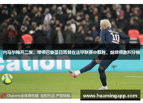 内马尔梅开二度，带领巴黎圣日耳曼在法甲联赛中取胜，继续领跑积分榜