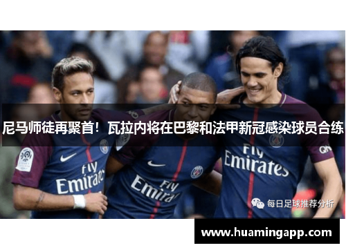 尼马师徒再聚首！瓦拉内将在巴黎和法甲新冠感染球员合练
