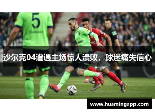沙尔克04遭遇主场惊人溃败，球迷痛失信心