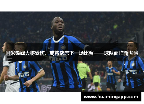 国米锋线大将受伤，或将缺席下一场比赛——球队面临新考验