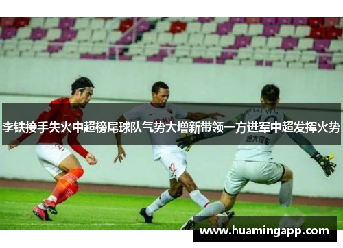 李铁接手失火中超榜尾球队气势大增新带领一方进军中超发挥火势