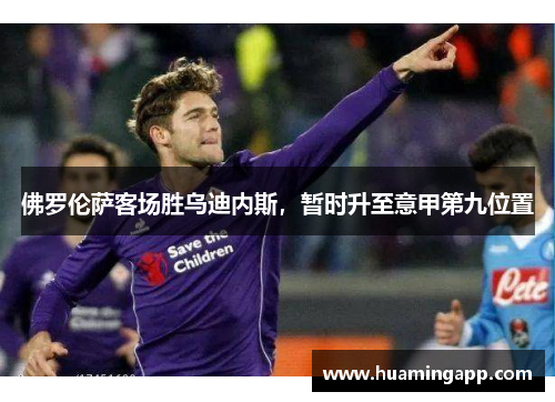 佛罗伦萨客场胜乌迪内斯，暂时升至意甲第九位置