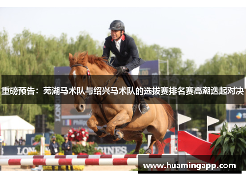 重磅预告：芜湖马术队与绍兴马术队的选拔赛排名赛高潮迭起对决