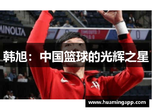 韩旭：中国篮球的光辉之星