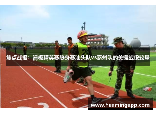 焦点战报：滑板精英赛热身赛汕头队vs泰州队的关键战役较量