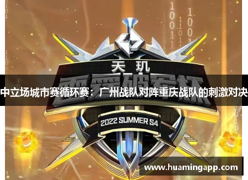 中立场城市赛循环赛：广州战队对阵重庆战队的刺激对决