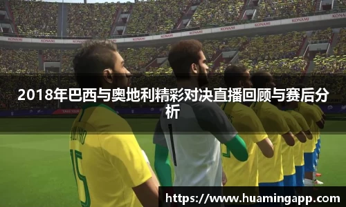 2018年巴西与奥地利精彩对决直播回顾与赛后分析