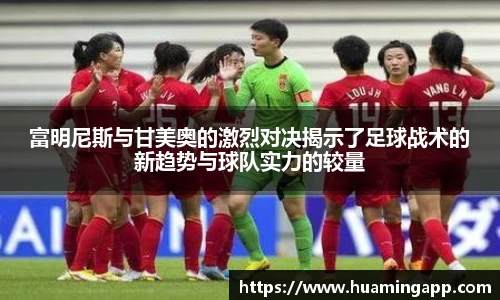 富明尼斯与甘美奥的激烈对决揭示了足球战术的新趋势与球队实力的较量
