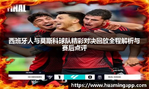 西班牙人与莫斯科球队精彩对决回放全程解析与赛后点评